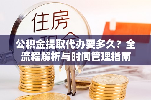 西乡公积金提取代办要多久？全流程解析与时间管理指南