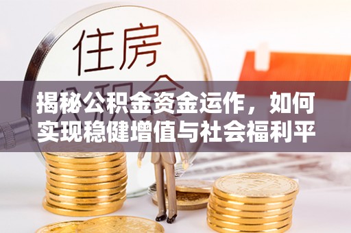 西乡揭秘公积金资金运作，如何实现稳健增值与社会福利平衡