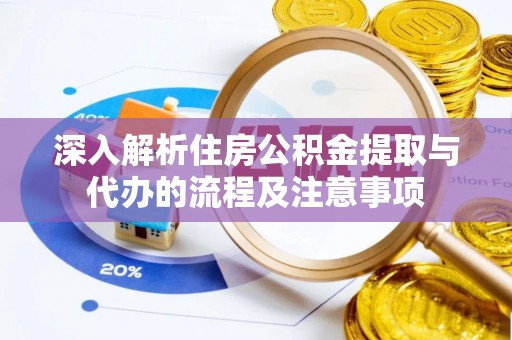 西乡深入解析住房公积金提取与代办的流程及注意事项