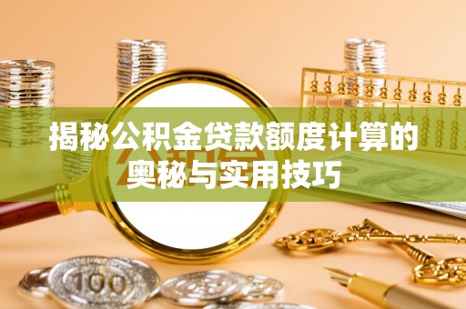 西乡揭秘公积金贷款额度计算的奥秘与实用技巧