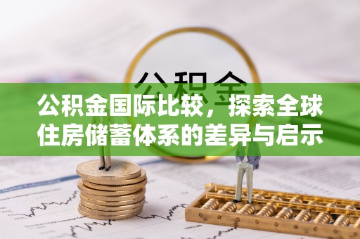 西乡公积金国际比较，探索全球住房储蓄体系的差异与启示