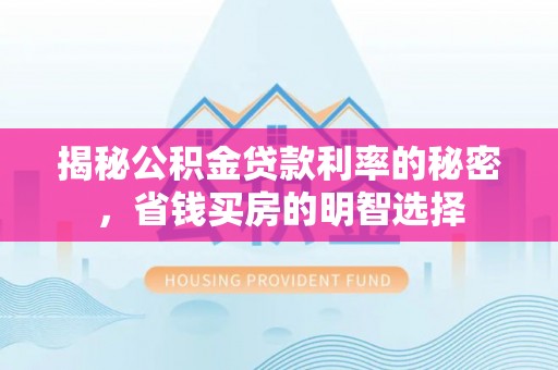 西乡揭秘公积金贷款利率的秘密，省钱买房的明智选择