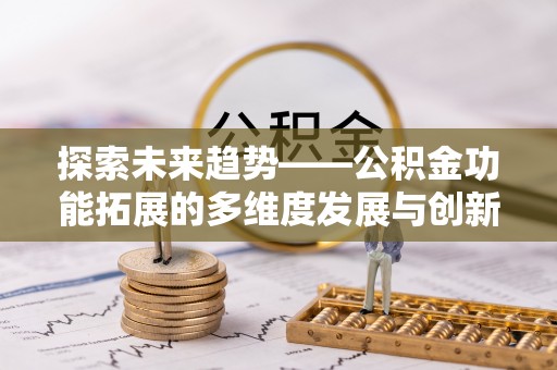 西乡探索未来趋势——公积金功能拓展的多维度发展与创新