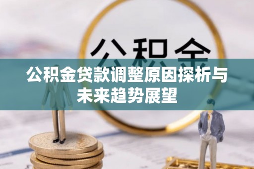 西乡公积金贷款调整原因探析与未来趋势展望