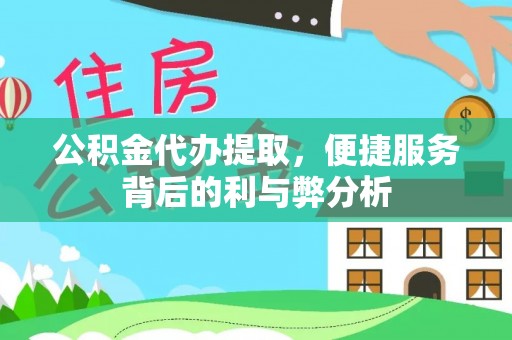 西乡公积金代办提取，便捷服务背后的利与弊分析