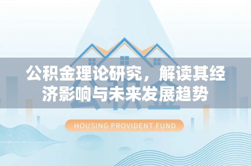 西乡公积金理论研究，解读其经济影响与未来发展趋势