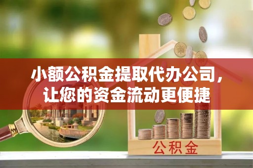 西乡小额公积金提取代办公司，让您的资金流动更便捷