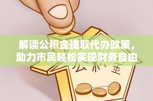 西乡解读公积金提取代办政策，助力市民轻松实现财务自由