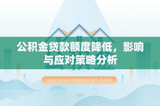 西乡公积金贷款额度降低，影响与应对策略分析