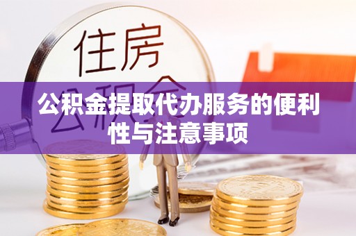 西乡公积金提取代办服务的便利性与注意事项