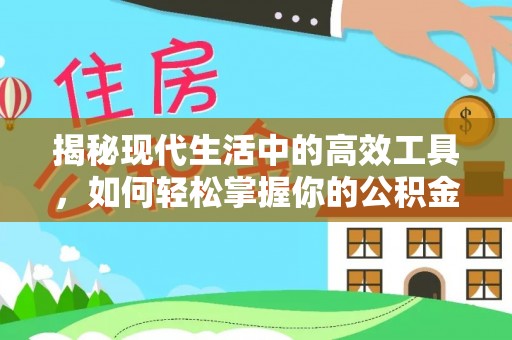西乡揭秘现代生活中的高效工具，如何轻松掌握你的公积金查询方式