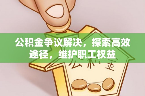 西乡公积金争议解决，探索高效途径，维护职工权益
