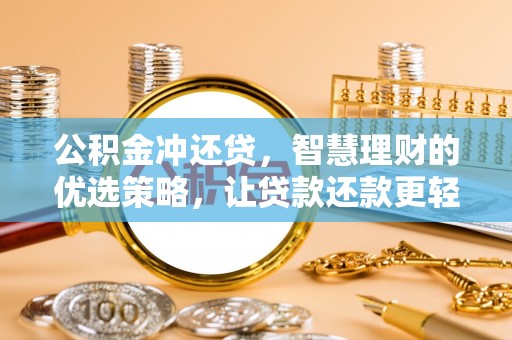 西乡公积金冲还贷，智慧理财的优选策略，让贷款还款更轻松
