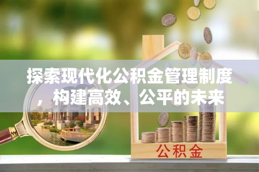 西乡探索现代化公积金管理制度，构建高效、公平的未来