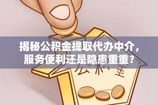 西乡揭秘公积金提取代办中介，服务便利还是隐患重重？