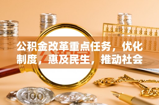 西乡公积金改革重点任务，优化制度，惠及民生，推动社会公平