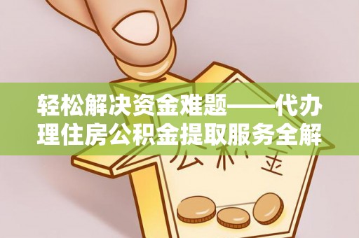 西乡轻松解决资金难题——代办理住房公积金提取服务全解析