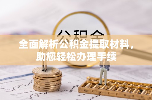 西乡全面解析公积金提取材料，助您轻松办理手续