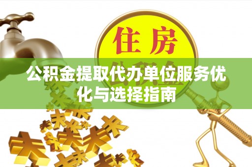 西乡公积金提取代办单位服务优化与选择指南