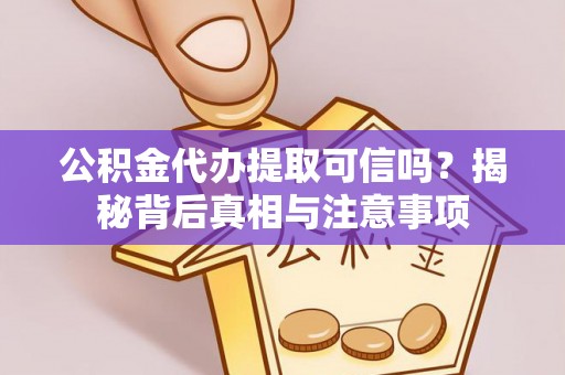 西乡公积金代办提取可信吗？揭秘背后真相与注意事项
