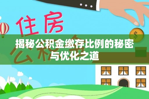 西乡揭秘公积金缴存比例的秘密与优化之道