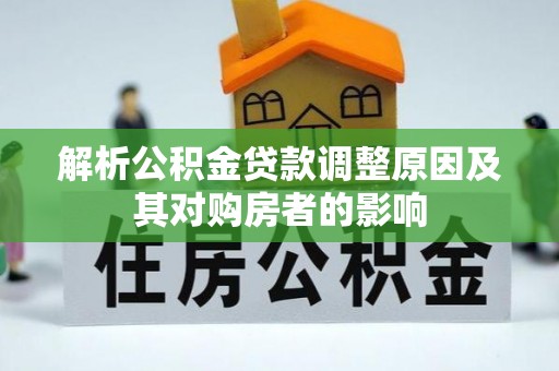 西乡解析公积金贷款调整原因及其对购房者的影响