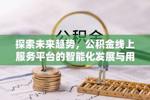 西乡探索未来趋势，公积金线上服务平台的智能化发展与用户便利性提升