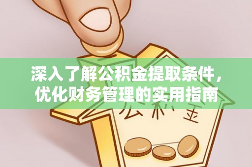 西乡深入了解公积金提取条件，优化财务管理的实用指南