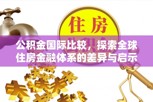 西乡公积金国际比较，探索全球住房金融体系的差异与启示