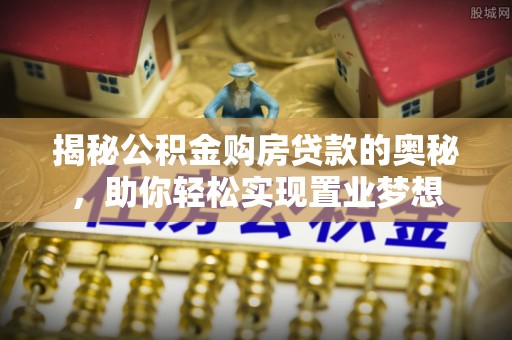 西乡揭秘公积金购房贷款的奥秘，助你轻松实现置业梦想