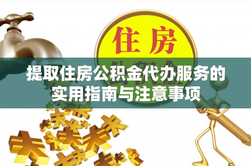 西乡提取住房公积金代办服务的实用指南与注意事项