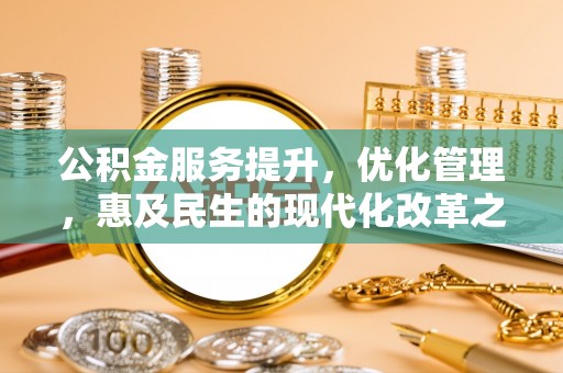 西乡公积金服务提升，优化管理，惠及民生的现代化改革之路