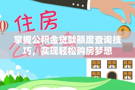 西乡掌握公积金贷款额度查询技巧，实现轻松购房梦想
