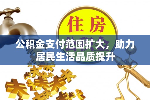 西乡公积金支付范围扩大，助力居民生活品质提升