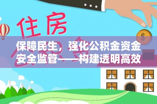 西乡保障民生，强化公积金资金安全监管——构建透明高效的管理体系