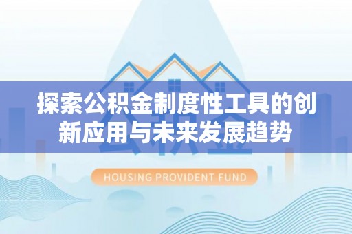 西乡探索公积金制度性工具的创新应用与未来发展趋势