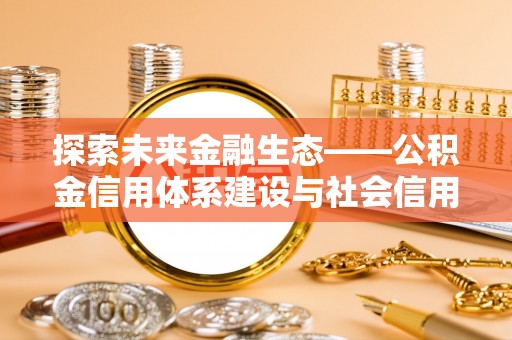 西乡探索未来金融生态——公积金信用体系建设与社会信用体系的深度融合