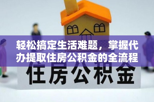 西乡轻松搞定生活难题，掌握代办提取住房公积金的全流程