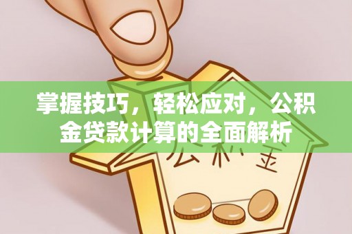 西乡掌握技巧，轻松应对，公积金贷款计算的全面解析