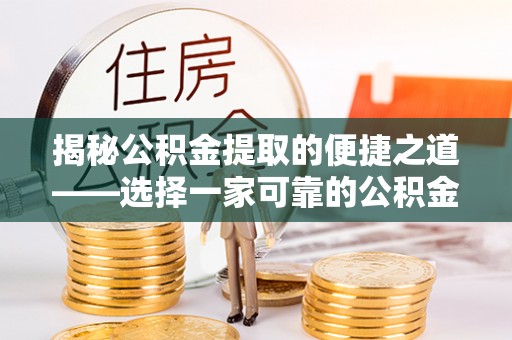 西乡揭秘公积金提取的便捷之道——选择一家可靠的公积金提取代办公司