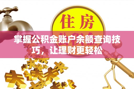 西乡掌握公积金账户余额查询技巧，让理财更轻松