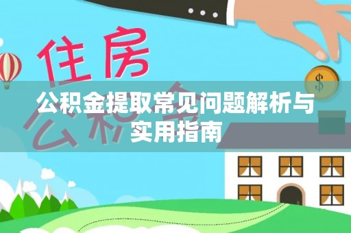 西乡公积金提取常见问题解析与实用指南
