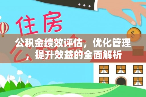 西乡公积金绩效评估，优化管理，提升效益的全面解析