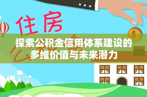 西乡探索公积金信用体系建设的多维价值与未来潜力