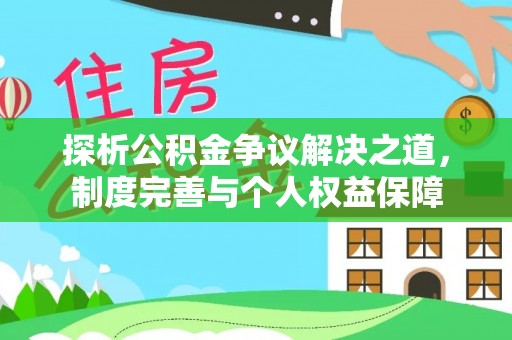 西乡探析公积金争议解决之道，制度完善与个人权益保障