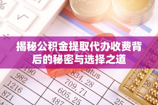 西乡揭秘公积金提取代办收费背后的秘密与选择之道