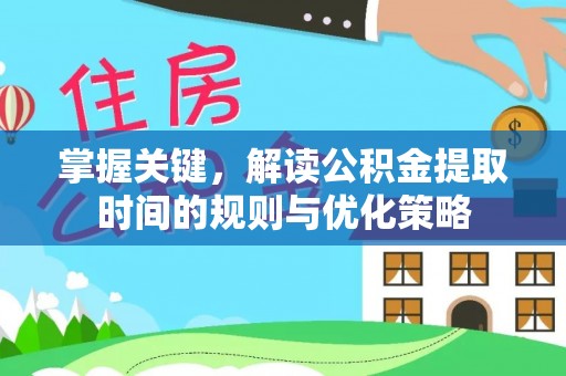西乡掌握关键，解读公积金提取时间的规则与优化策略