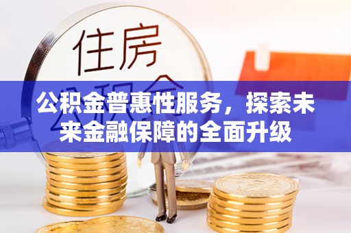 西乡公积金普惠性服务，探索未来金融保障的全面升级