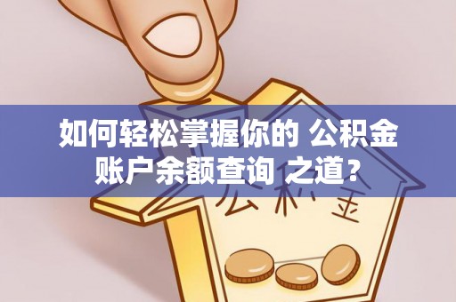 西乡如何轻松掌握你的 公积金账户余额查询 之道？