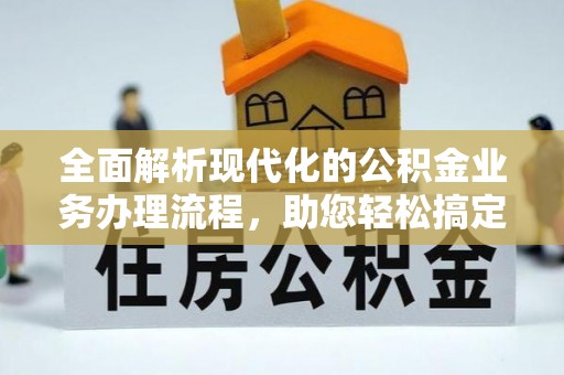 西乡全面解析现代化的公积金业务办理流程，助您轻松搞定每一笔交易